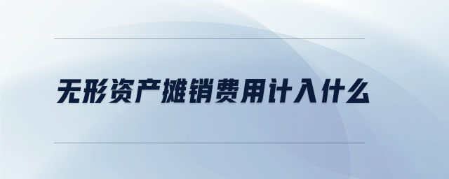 無形資產(chǎn)攤銷費用計入什么