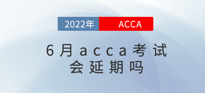 2022年各大考試紛紛延期，那acca6月考試會(huì)延期嗎