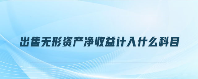 出售無形資產(chǎn)凈收益計入什么科目