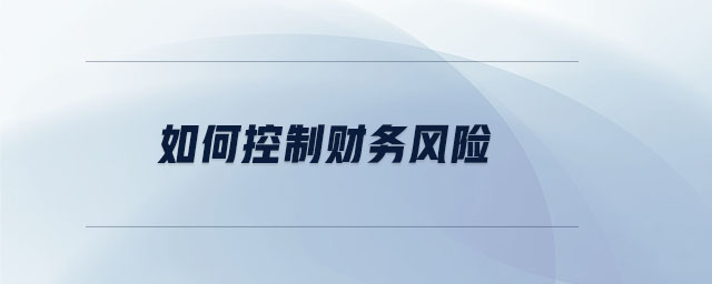如何控制財(cái)務(wù)風(fēng)險(xiǎn)