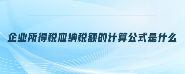 企業(yè)所得稅應(yīng)納稅額的計算公式是什么