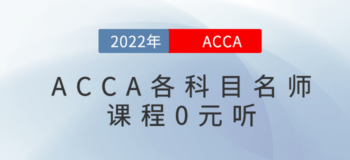 考生福利！2022年acca各科目名師課程0元聽(tīng)！