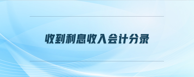 收到利息收入會(huì)計(jì)分錄