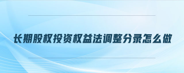 長期股權(quán)投資權(quán)益法調(diào)整分錄怎么做
