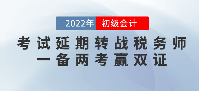 2022年初級會計考試延期，轉(zhuǎn)戰(zhàn)稅務師，一備兩考贏雙證！