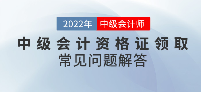 你還在為中級(jí)會(huì)計(jì)資格證領(lǐng)取而發(fā)愁？看這篇就夠了！