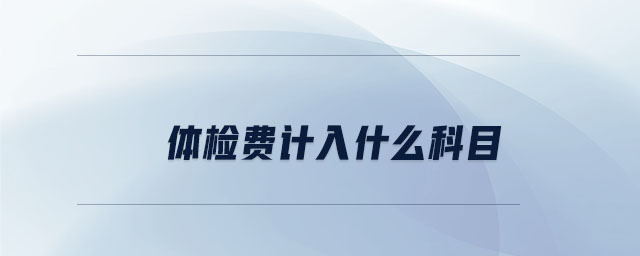 體檢費(fèi)計(jì)入什么科目