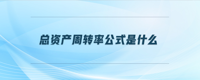 總資產(chǎn)周轉(zhuǎn)率公式是什么