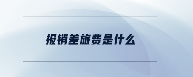 報(bào)銷(xiāo)差旅費(fèi)是什么