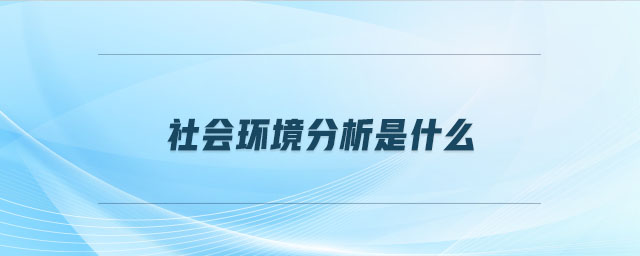 社會(huì)環(huán)境分析是什么