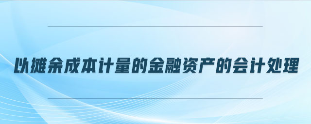 以攤余成本計(jì)量的金融資產(chǎn)的會(huì)計(jì)處理
