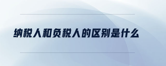 納稅人和負稅人的區(qū)別是什么