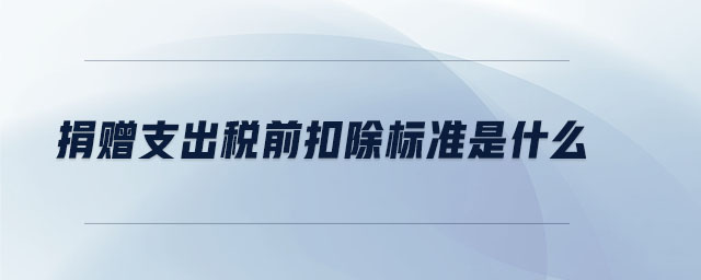 捐贈支出稅前扣除標(biāo)準(zhǔn)是什么
