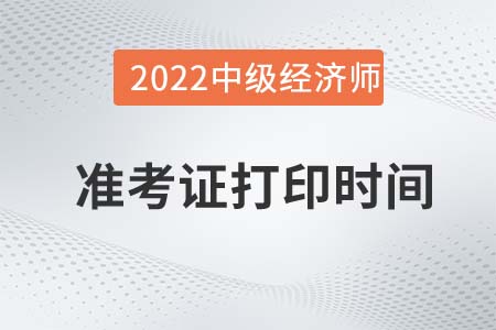 2022年河南中級經(jīng)濟師準考證打印時間是什么