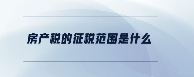 房產(chǎn)稅的征稅范圍是什么