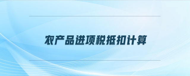 農(nóng)產(chǎn)品進(jìn)項稅抵扣計算