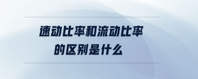 速動(dòng)比率和流動(dòng)比率的區(qū)別是什么