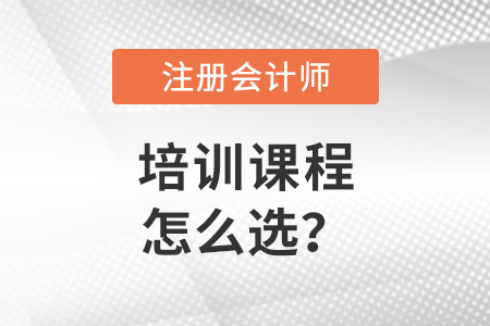 注冊(cè)會(huì)計(jì)師培訓(xùn)課程怎么選？