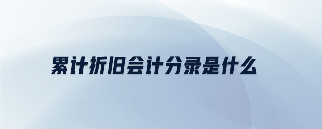 累計(jì)折舊會計(jì)分錄是什么