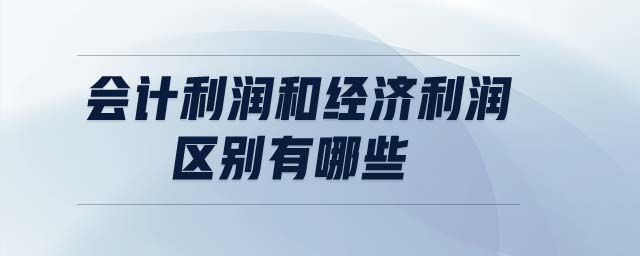 會(huì)計(jì)利潤(rùn)和經(jīng)濟(jì)利潤(rùn)區(qū)別有哪些