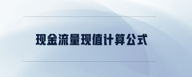 現(xiàn)金流量現(xiàn)值計(jì)算公式