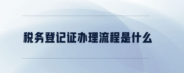 稅務(wù)登記證辦理流程是什么