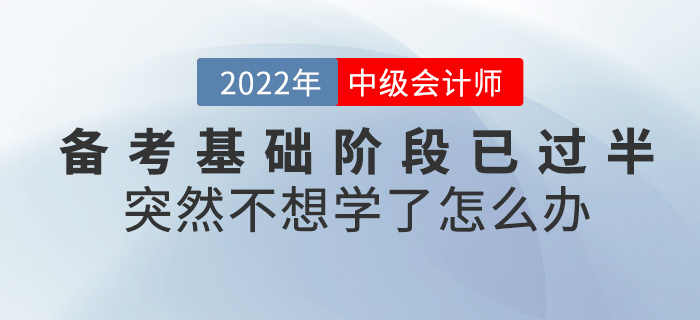 中級會計備考基礎階段已過半，突然不想學了怎么辦？