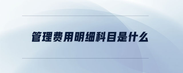 管理費(fèi)用明細(xì)科目是什么