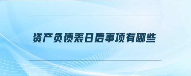 資產負債表日后事項有哪些