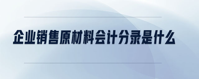 企業(yè)銷(xiāo)售原材料會(huì)計(jì)分錄是什么