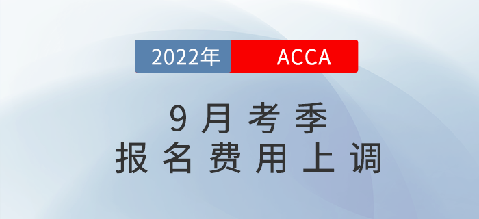 重要通知！2022年9月acca考試報名費用上調(diào)5%！