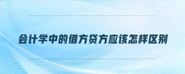 會(huì)計(jì)學(xué)中的借方貸方應(yīng)該怎樣區(qū)別