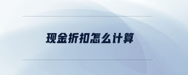 現(xiàn)金折扣怎么計(jì)算