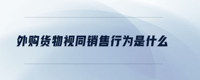 外購(gòu)貨物視同銷售行為是什么