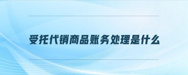 受托代銷商品賬務處理是什么