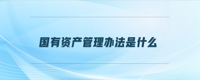 國有資產(chǎn)管理辦法是什么