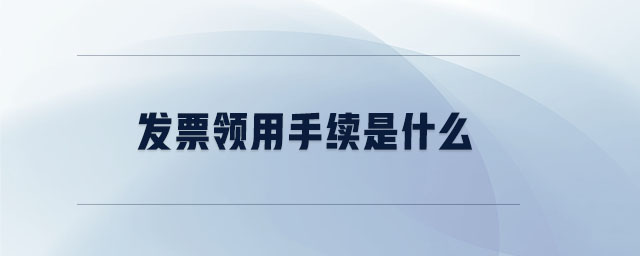 發(fā)票領用手續(xù)是什么