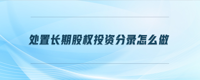 處置長(zhǎng)期股權(quán)投資分錄怎么做