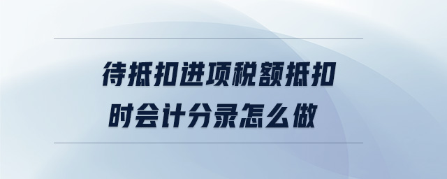 待抵扣進(jìn)項(xiàng)稅額抵扣時(shí)會(huì)計(jì)分錄怎么做