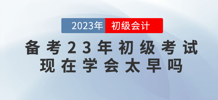 備考2023年初級會計考試，現(xiàn)在學會太早嗎？