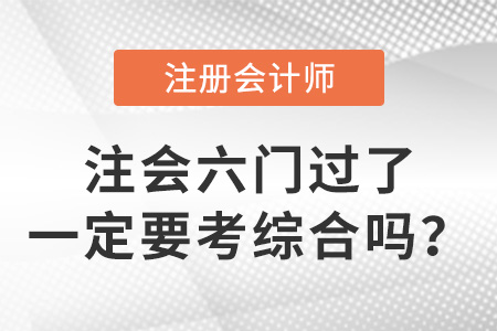 注會(huì)六門過了一定要考綜合嗎？