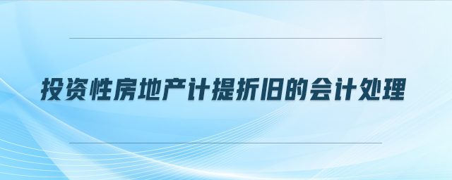 投資性房地產(chǎn)計(jì)提折舊的會(huì)計(jì)處理