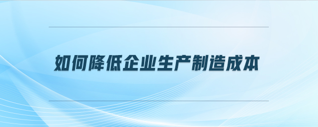 如何降低企業(yè)生產(chǎn)制造成本