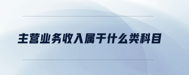 主營業(yè)務(wù)收入屬于什么類科目