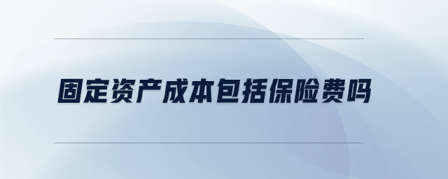 固定資產(chǎn)成本包括保險費嗎