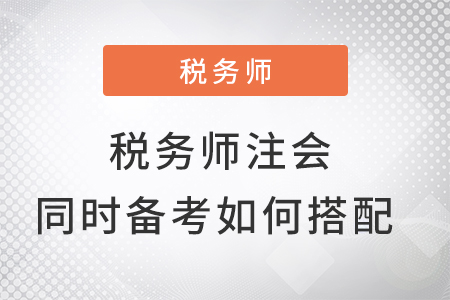 稅務(wù)師與注會同時備考怎么搭配