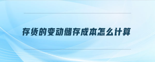 存貨的變動(dòng)儲(chǔ)存成本怎么計(jì)算