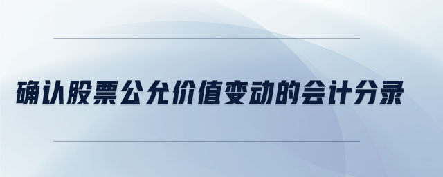 確認(rèn)股票公允價(jià)值變動(dòng)的會(huì)計(jì)分錄