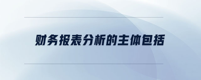 財(cái)務(wù)報(bào)表分析的主體包括