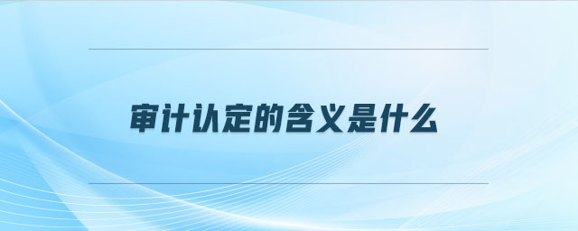 審計(jì)認(rèn)定的含義是什么
